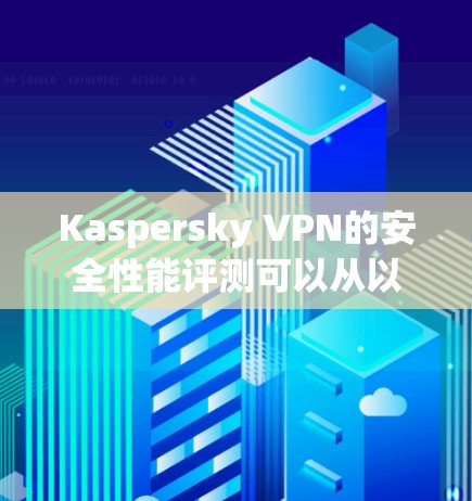Kaspersky VPN的安全性能评测可以从以下几个方面进行分析