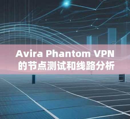 Avira Phantom VPN 的节点测试和线路分析主要是为了确保连接的安全性、隐私性以及稳定性。以下是一些可能的测试和分析方法