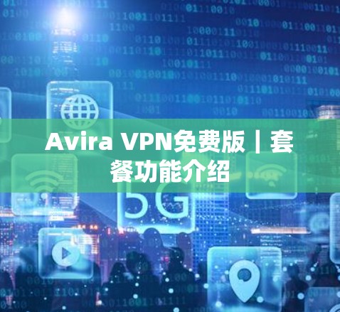 Avira VPN免费版｜套餐功能介绍