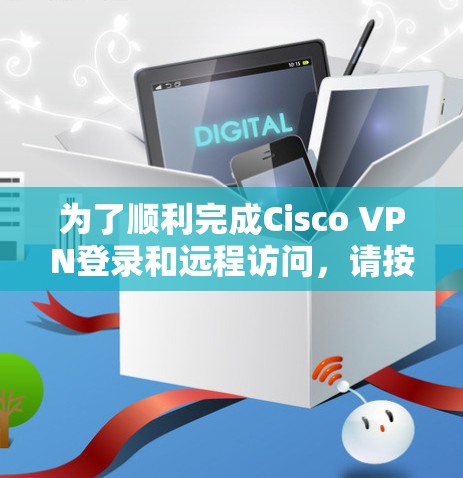为了顺利完成Cisco VPN登录和远程访问，请按照以下步骤操作