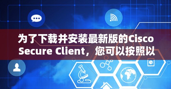 为了下载并安装最新版的Cisco Secure Client，您可以按照以下步骤操作