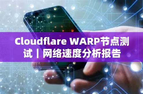 Cloudflare WARP节点测试｜网络速度分析报告