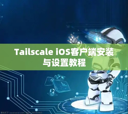Tailscale iOS客户端安装与设置教程