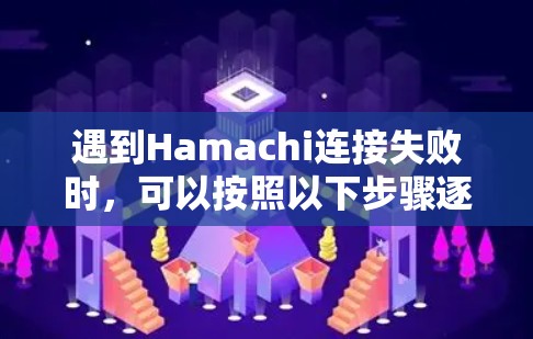 遇到Hamachi连接失败时，可以按照以下步骤逐步排查和解决问题