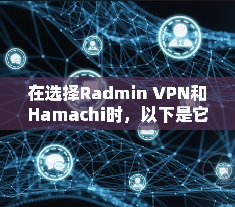 在选择Radmin VPN和Hamachi时，以下是它们的功能比较和使用场景分析