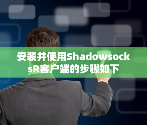 安装并使用ShadowsocksR客户端的步骤如下