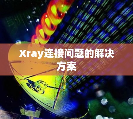 Xray连接问题的解决方案