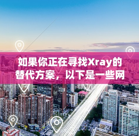 如果你正在寻找Xray的替代方案，以下是一些网络工具推荐，涵盖了不同类型的网络安全和隐私保护工具，供你选择