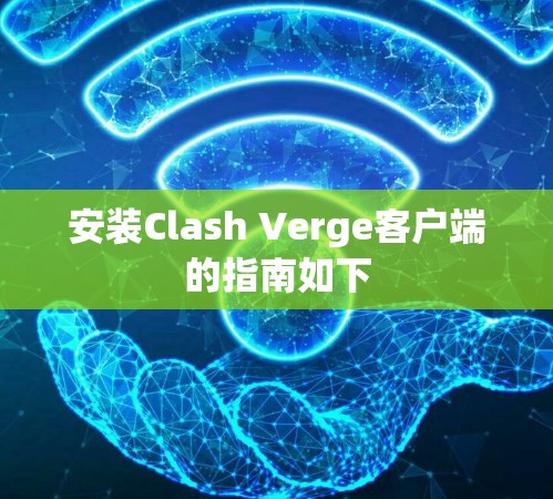 安装Clash Verge客户端的指南如下