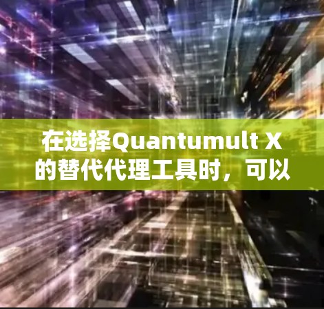 在选择Quantumult X的替代代理工具时，可以根据以下详细分析和比较来帮助做出明智的选择