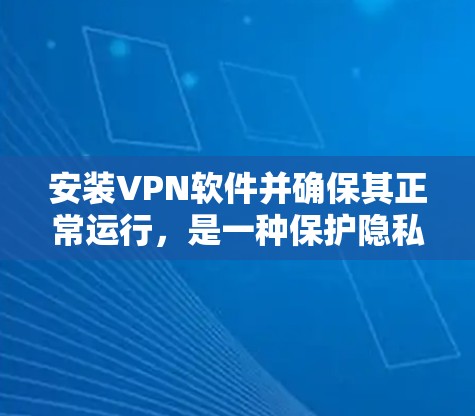 安装VPN软件并确保其正常运行，是一种保护隐私和安全的有效方法。以下是分步骤的指南，帮助您在电脑和手机上顺利完成VPN安装和配置