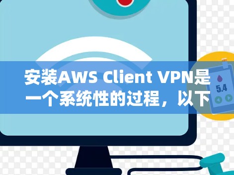 安装AWS Client VPN是一个系统性的过程，以下是详细的步骤指南