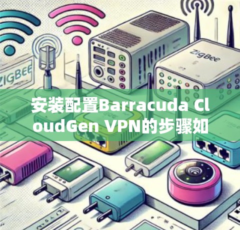 安装配置Barracuda CloudGen VPN的步骤如下
