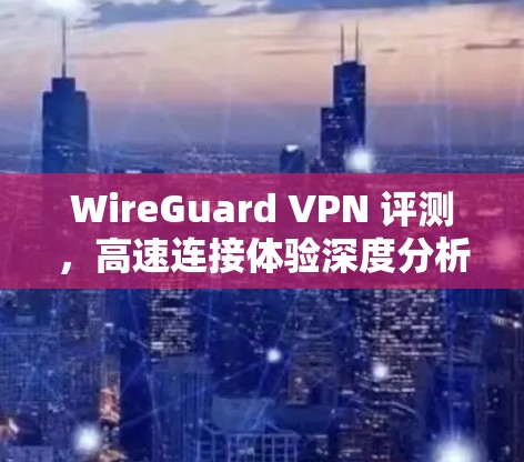 WireGuard VPN 评测，高速连接体验深度分析