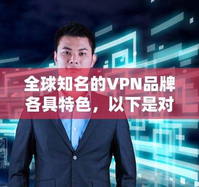全球知名的VPN品牌各具特色，以下是对这些品牌的详细分析和推荐