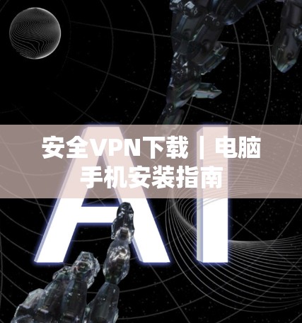 安全VPN下载｜电脑手机安装指南