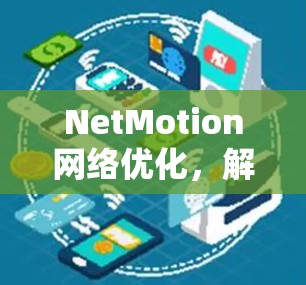 NetMotion网络优化，解析移动办公环境的性能提升之道