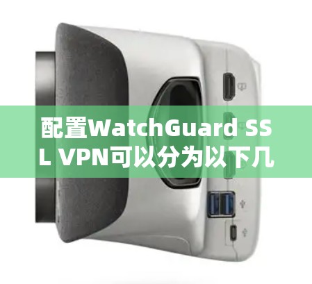 配置WatchGuard SSL VPN可以分为以下几个步骤