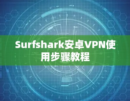 Surfshark安卓VPN使用步骤教程