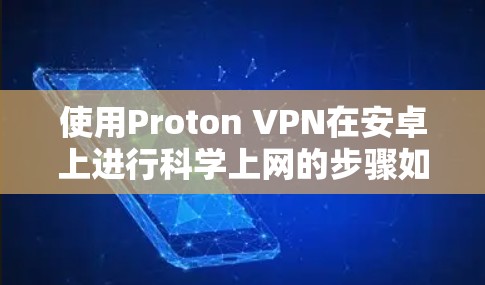 使用Proton VPN在安卓上进行科学上网的步骤如下