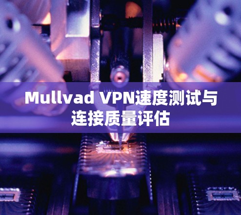 Mullvad VPN速度测试与连接质量评估