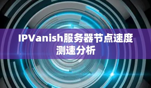 IPVanish服务器节点速度测速分析