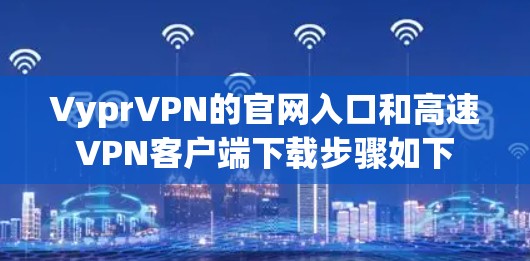 VyprVPN的官网入口和高速VPN客户端下载步骤如下