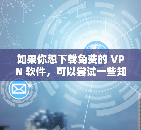 如果你想下载免费的 VPN 软件，可以尝试一些知名的免费 VPN 提供商，如 NordVPN 的免费版、ProtonVPN 等。这些服务在很多情况下都提供可靠的连接和基本的隐私保护功能