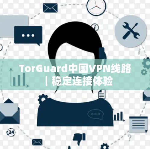 TorGuard中国VPN线路｜稳定连接体验