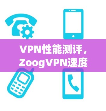 VPN性能测评，ZoogVPN速度与稳定性分析