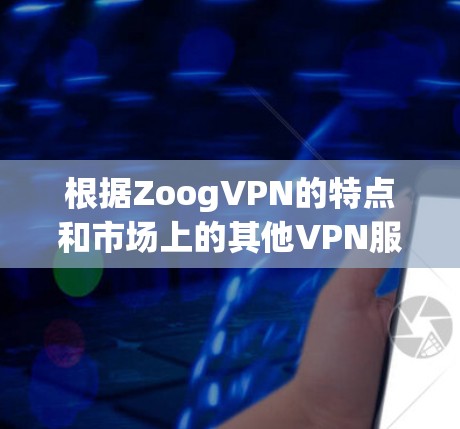 根据ZoogVPN的特点和市场上的其他VPN服务，以下是几款热门VPN的比较分析，帮助您选择合适的替代工具