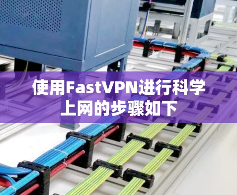 使用FastVPN进行科学上网的步骤如下