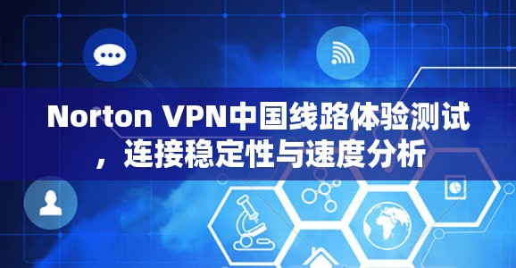 Norton VPN中国线路体验测试，连接稳定性与速度分析