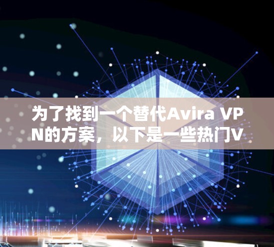 为了找到一个替代Avira VPN的方案，以下是一些热门VPN服务的推荐，根据不同的需求和优先级进行分类