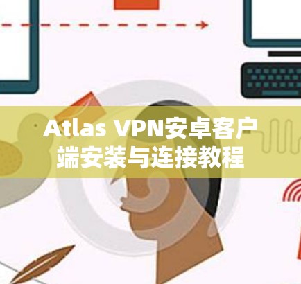 Atlas VPN安卓客户端安装与连接教程