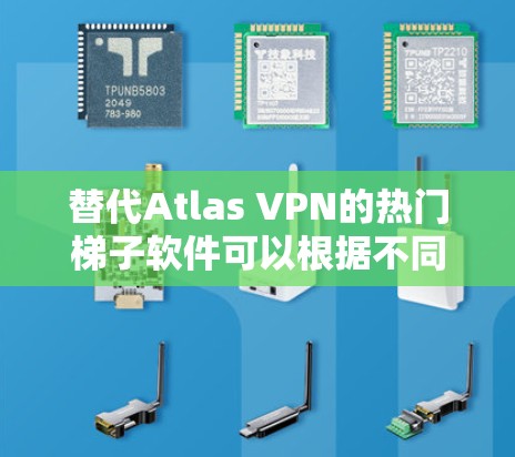替代Atlas VPN的热门梯子软件可以根据不同的需求和偏好来选择。以下是一些推荐，并附有详细比较