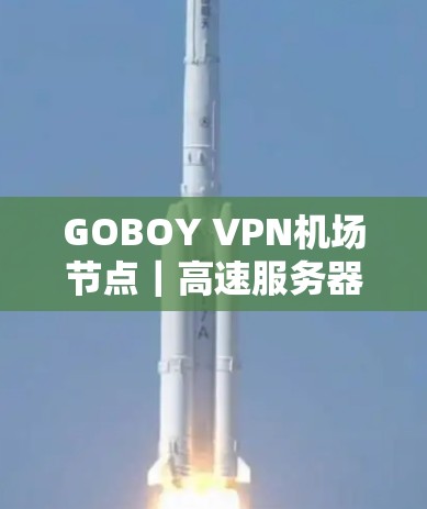 GOBOY VPN机场节点｜高速服务器推荐