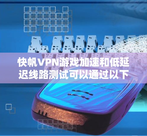 快帆VPN游戏加速和低延迟线路测试可以通过以下步骤进行