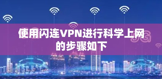 使用闪连VPN进行科学上网的步骤如下