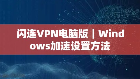 闪连VPN电脑版｜Windows加速设置方法