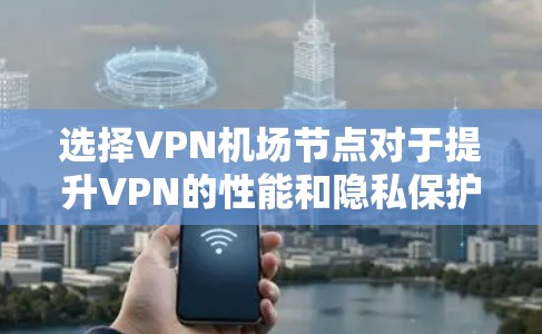 选择VPN机场节点对于提升VPN的性能和隐私保护非常重要。以下是详细的分析和推荐