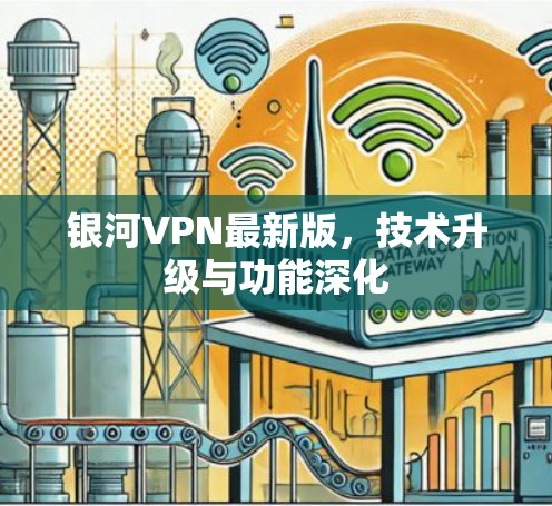 银河VPN最新版，技术升级与功能深化
