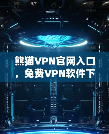 熊猫VPN官网入口，免费VPN软件下载指南