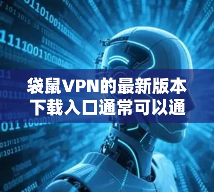 袋鼠VPN的最新版本下载入口通常可以通过以下途径获取