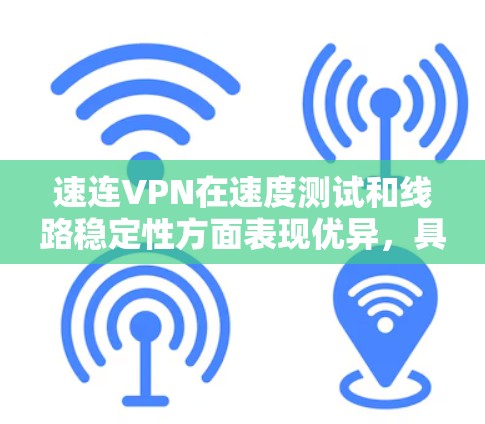 速连VPN在速度测试和线路稳定性方面表现优异，具体分析如下