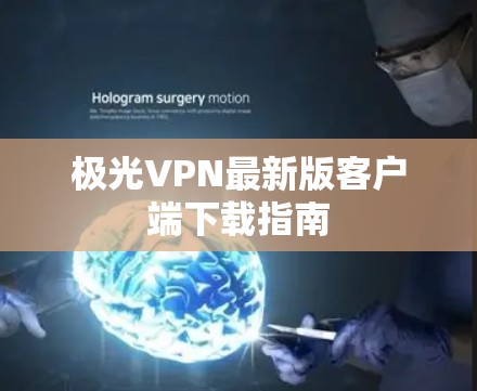 极光VPN最新版客户端下载指南