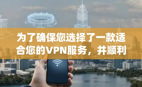 为了确保您选择了一款适合您的VPN服务，并顺利完成Ivacy VPN的下载和安装过程，以下是一些建议和步骤