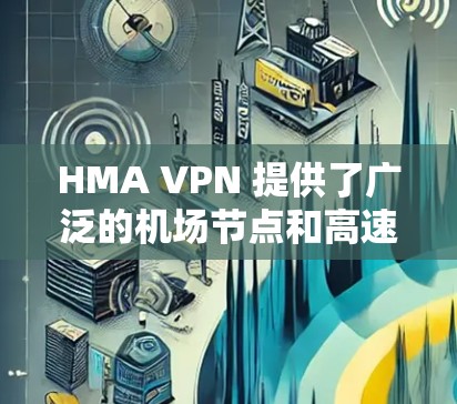 HMA VPN 提供了广泛的机场节点和高速服务器，适用于不同的用户需求。以下是关于 HMA VPN 机场节点和高速服务器的一些推荐和信息