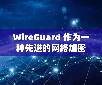 WireGuard 作为一种先进的网络加密协议，确实是一款功能强大的高速梯子工具，适合需要快速、安全地连接互联网的用户。以下是对WireGuard的详细分析和总结