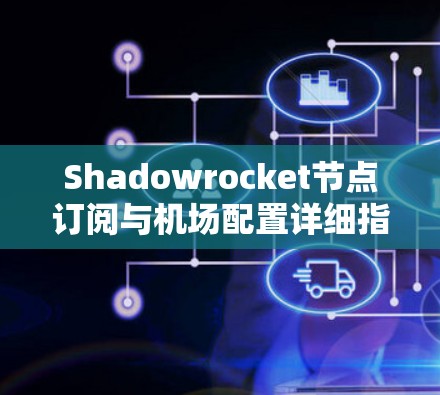 Shadowrocket节点订阅与机场配置详细指南